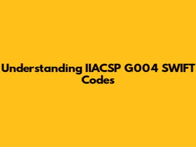 Understanding IIACSP G004 SWIFT Codes