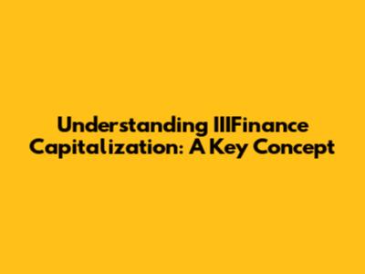 Understanding IIIFinance Capitalization: A Key Concept