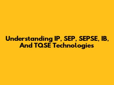 Understanding IP, SEP, SEPSE, IB, And TQSE Technologies