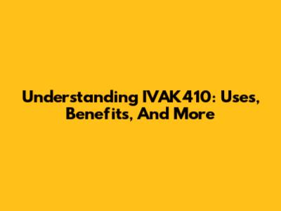 Understanding IVAK410: Uses, Benefits, And More