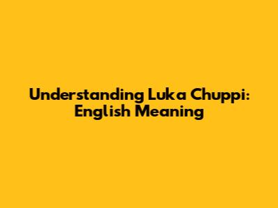 Understanding Luka Chuppi: English Meaning
