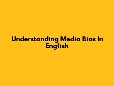 Understanding Media Bias In English