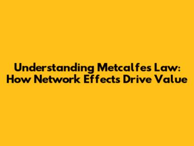 Understanding Metcalfe's Law: How Network Effects Drive Value