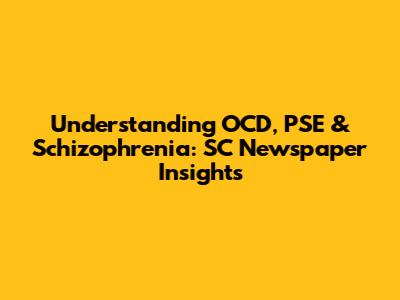 Understanding OCD, PSE & Schizophrenia: SC Newspaper Insights