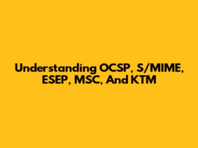 Understanding OCSP, S/MIME, ESEP, MSC, And KTM