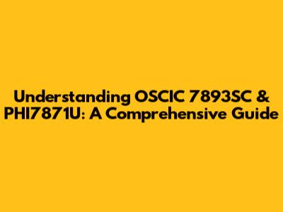 Understanding OSCIC 7893SC & PHI7871U: A Comprehensive Guide