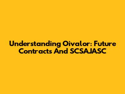 Understanding Oivalor: Future Contracts And SCSAJASC