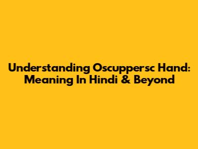 Understanding Oscuppersc Hand: Meaning In Hindi & Beyond