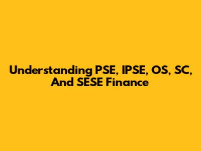Understanding PSE, IPSE, OS, SC, And SESE Finance