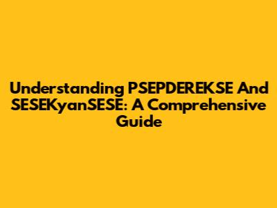 Understanding PSEPDEREKSE And SESEKyanSESE: A Comprehensive Guide