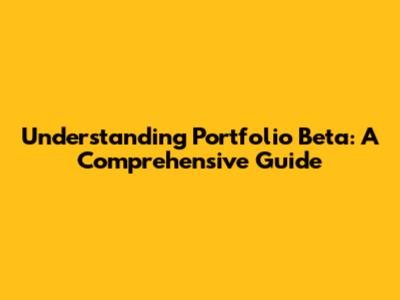 Understanding Portfolio Beta: A Comprehensive Guide