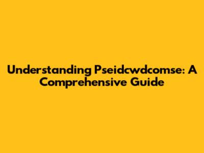 Understanding Pseidcwdcomse: A Comprehensive Guide