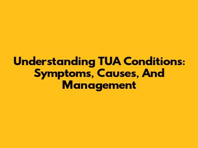 Understanding TUA Conditions: Symptoms, Causes, And Management