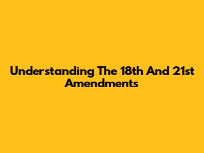 Understanding The 18th And 21st Amendments