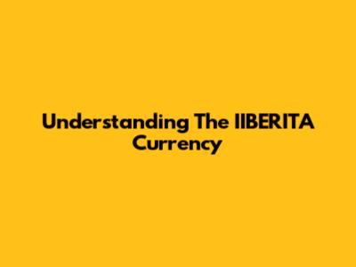 Understanding The IIBERITA Currency
