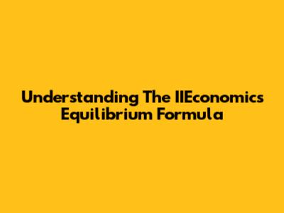 Understanding The IIEconomics Equilibrium Formula