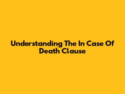 Understanding The In Case Of Death Clause