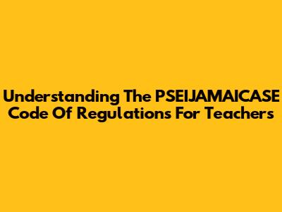 Understanding The PSEIJAMAICASE Code Of Regulations For Teachers