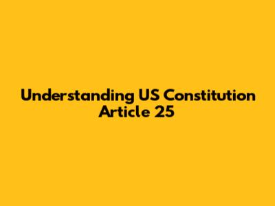 Understanding US Constitution Article 25