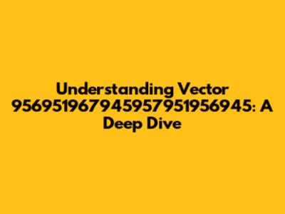 Understanding Vector 956951967945957951956945: A Deep Dive