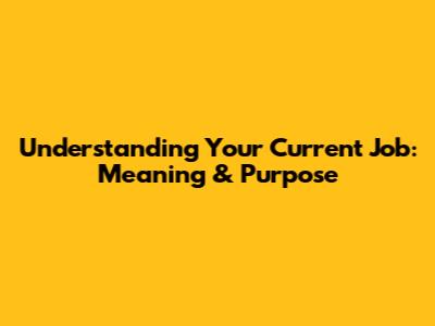 Understanding Your Current Job: Meaning & Purpose