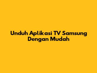 Unduh Aplikasi TV Samsung Dengan Mudah