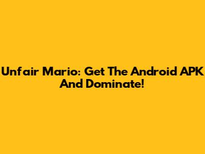 Unfair Mario: Get The Android APK And Dominate!