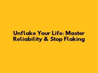 Unflake Your Life: Master Reliability & Stop Flaking