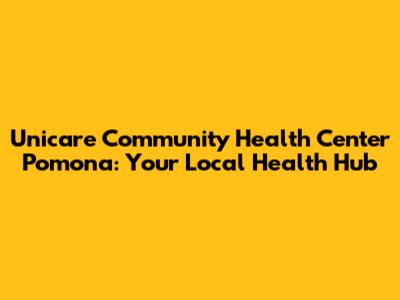 Unicare Community Health Center Pomona: Your Local Health Hub