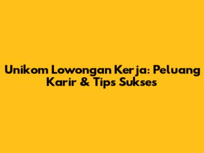 Unikom Lowongan Kerja: Peluang Karir & Tips Sukses