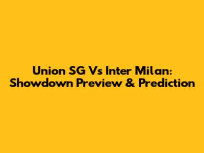 Union SG Vs Inter Milan: Showdown Preview & Prediction
