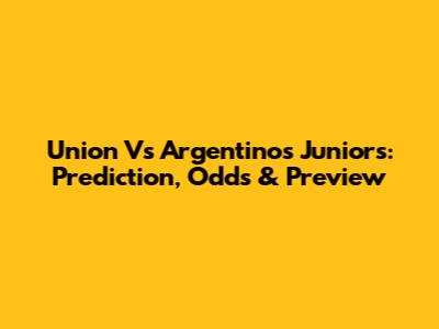 Union Vs Argentinos Juniors: Prediction, Odds & Preview