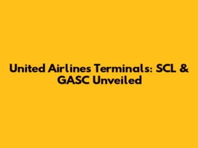 United Airlines Terminals: SCL & GASC Unveiled