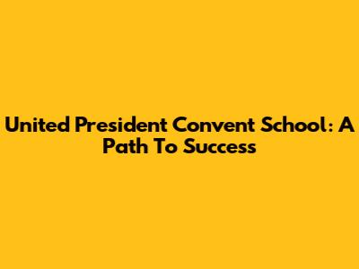 United President Convent School: A Path To Success