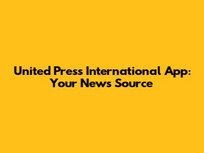 United Press International App: Your News Source