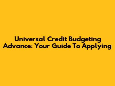 Universal Credit Budgeting Advance: Your Guide To Applying