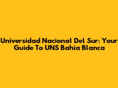 Universidad Nacional Del Sur: Your Guide To UNS Bahia Blanca