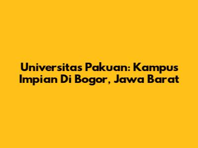 Universitas Pakuan: Kampus Impian Di Bogor, Jawa Barat