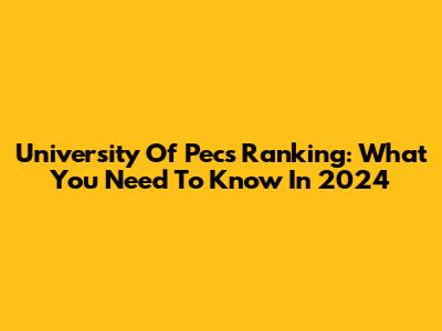 University Of Pecs Ranking: What You Need To Know In 2024
