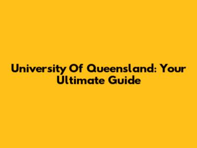University Of Queensland: Your Ultimate Guide