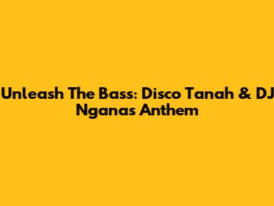 Unleash The Bass: Disco Tanah & DJ Ngana's Anthem