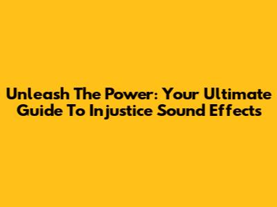 Unleash The Power: Your Ultimate Guide To Injustice Sound Effects