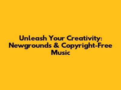 Unleash Your Creativity: Newgrounds & Copyright-Free Music