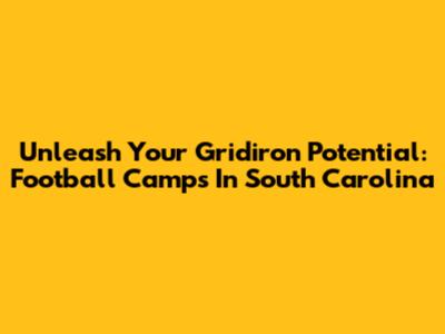 Unleash Your Gridiron Potential: Football Camps In South Carolina