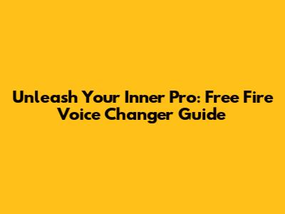 Unleash Your Inner Pro: Free Fire Voice Changer Guide