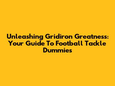 Unleashing Gridiron Greatness: Your Guide To Football Tackle Dummies