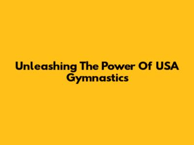 Unleashing The Power Of USA Gymnastics