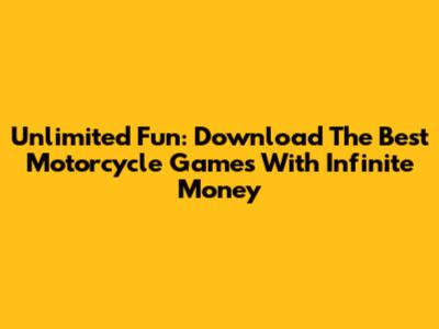 Unlimited Fun: Download The Best Motorcycle Games With Infinite Money