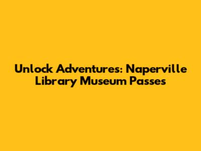 Unlock Adventures: Naperville Library Museum Passes