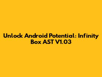 Unlock Android Potential: Infinity Box AST V1.03